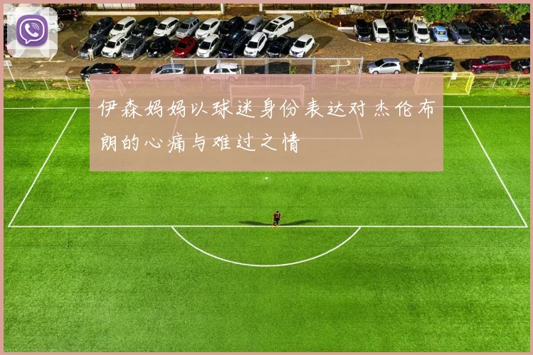 伊森妈妈以球迷身份表达对杰伦布朗的心痛与难过之情