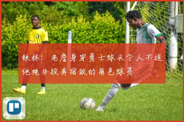 铁林：老詹身穿勇士球衣令人不适他绝非投奔宿敌的角色球员