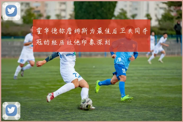 霍华德称詹姆斯为最佳后卫共同夺冠的经历让他印象深刻