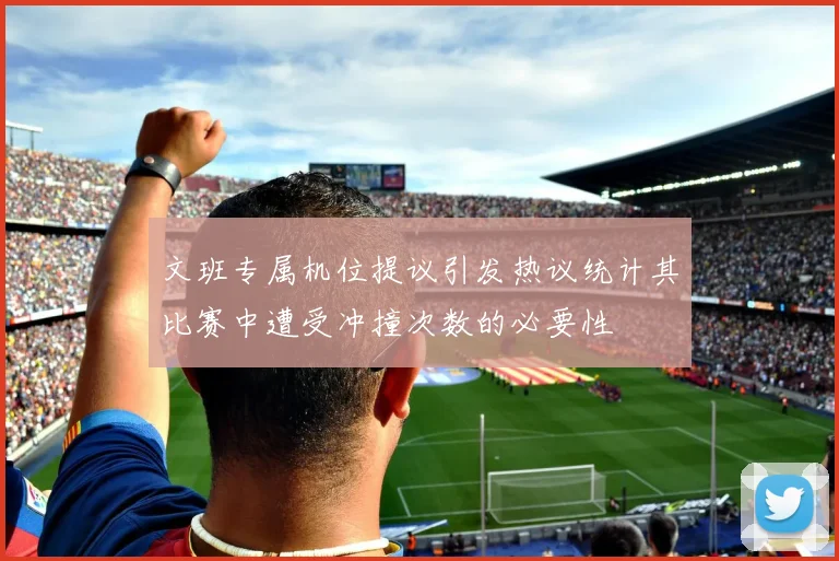 文班专属机位提议引发热议统计其比赛中遭受冲撞次数的必要性