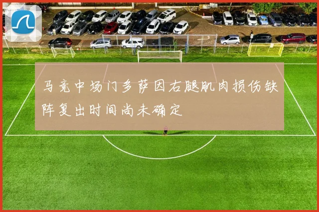 马竞中场门多萨因右腿肌肉损伤缺阵复出时间尚未确定