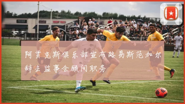 阿贾克斯俱乐部宣布路易斯范加尔辞去监事会顾问职务