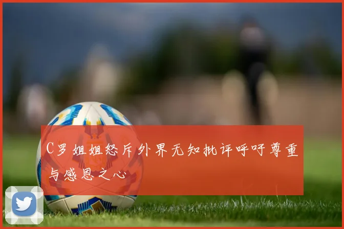 C罗姐姐怒斥外界无知批评呼吁尊重与感恩之心
