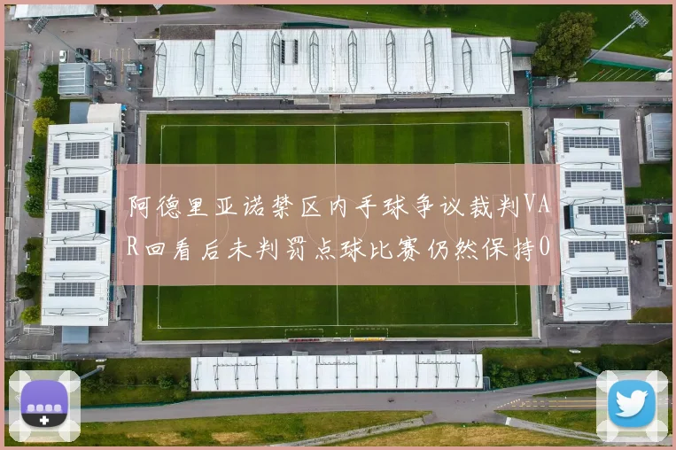 阿德里亚诺禁区内手球争议裁判VAR回看后未判罚点球比赛仍然保持0-0平局